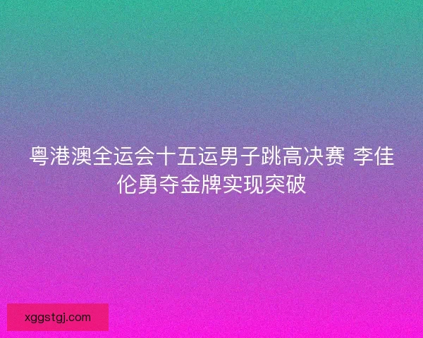 粤港澳全运会十五运男子跳高决赛 李佳伦勇夺金牌实现突破